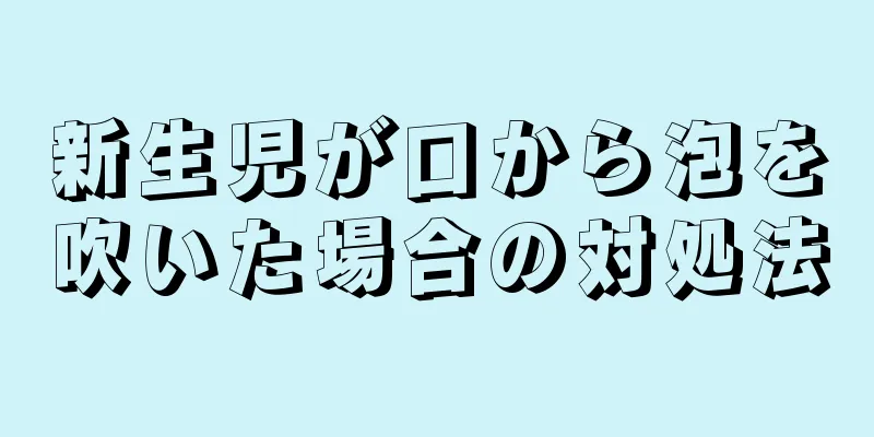 新生児が口から泡を吹いた場合の対処法