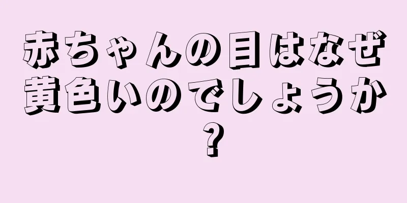 赤ちゃんの目はなぜ黄色いのでしょうか？
