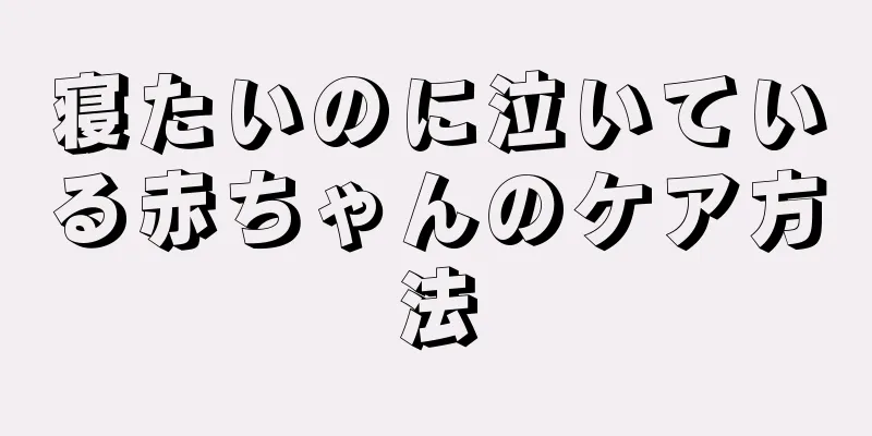 寝たいのに泣いている赤ちゃんのケア方法