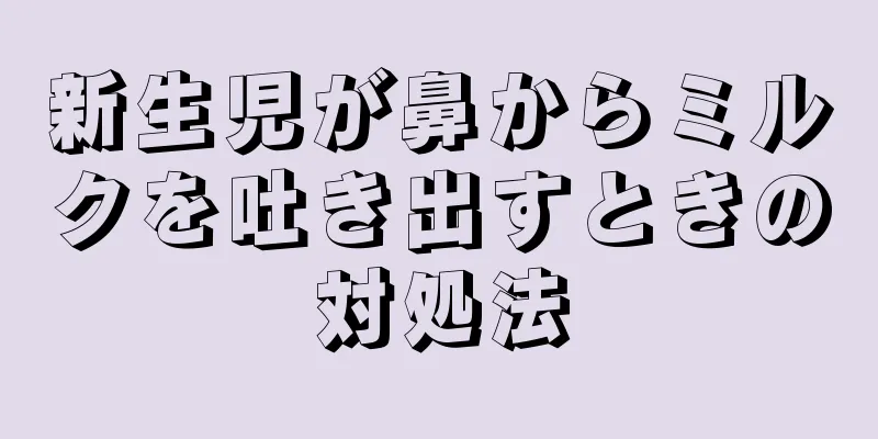 新生児が鼻からミルクを吐き出すときの対処法
