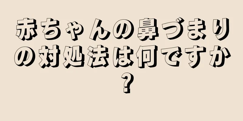 赤ちゃんの鼻づまりの対処法は何ですか？