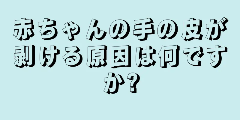赤ちゃんの手の皮が剥ける原因は何ですか?