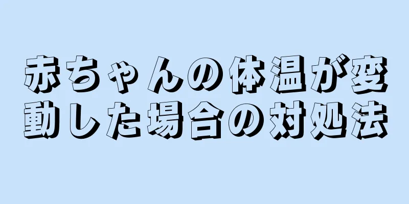 赤ちゃんの体温が変動した場合の対処法