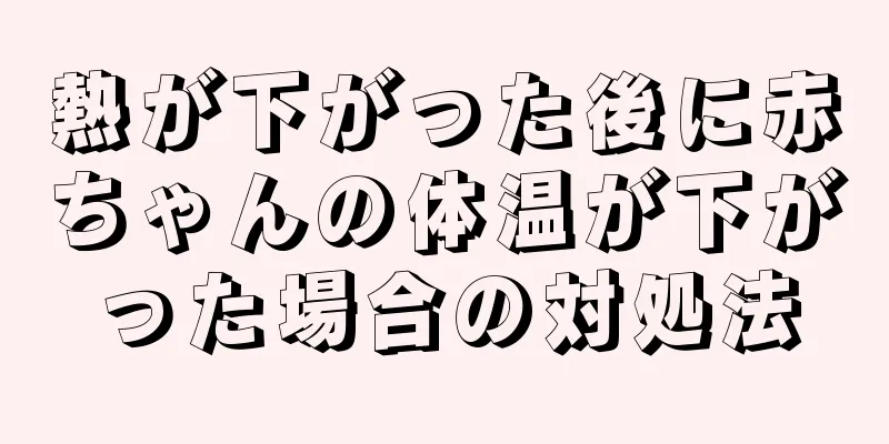 熱が下がった後に赤ちゃんの体温が下がった場合の対処法
