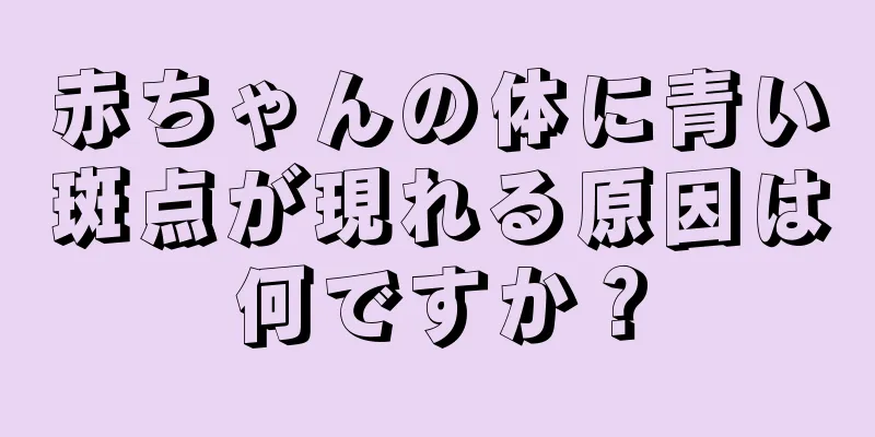 赤ちゃんの体に青い斑点が現れる原因は何ですか？