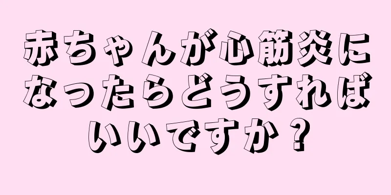 赤ちゃんが心筋炎になったらどうすればいいですか？