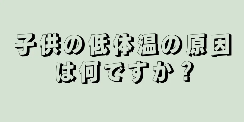 子供の低体温の原因は何ですか？