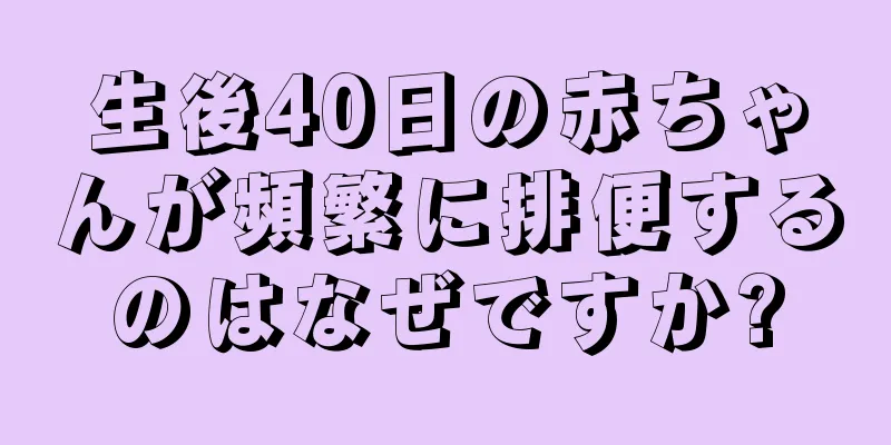 生後40日の赤ちゃんが頻繁に排便するのはなぜですか?