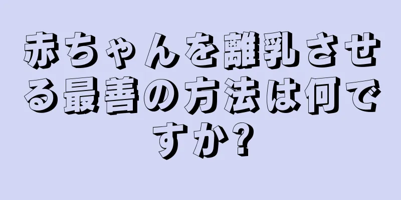 赤ちゃんを離乳させる最善の方法は何ですか?