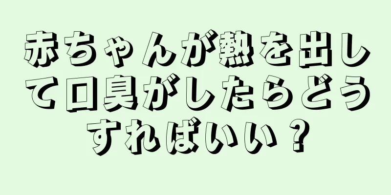 赤ちゃんが熱を出して口臭がしたらどうすればいい？