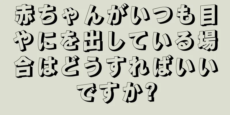 赤ちゃんがいつも目やにを出している場合はどうすればいいですか?