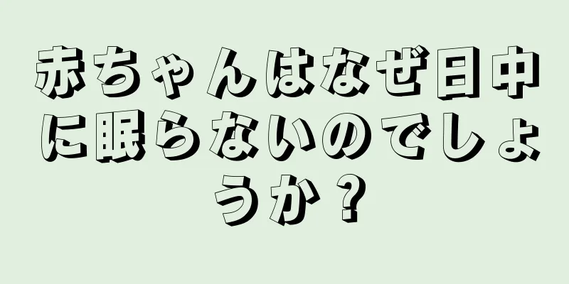 赤ちゃんはなぜ日中に眠らないのでしょうか？