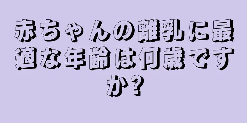 赤ちゃんの離乳に最適な年齢は何歳ですか?