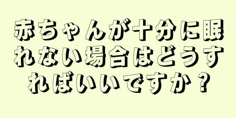 赤ちゃんが十分に眠れない場合はどうすればいいですか？