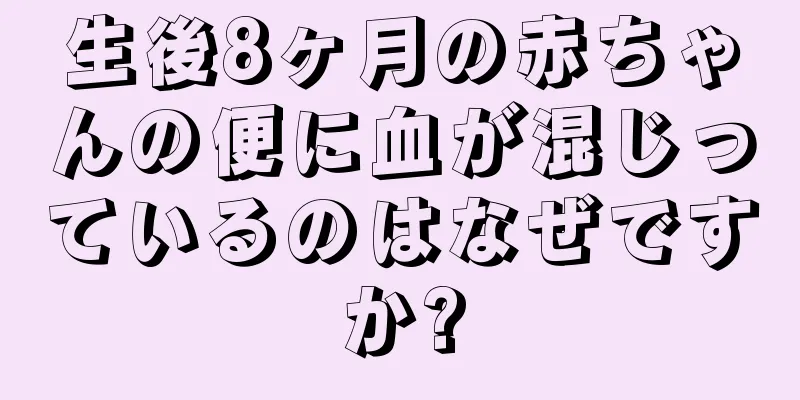 生後8ヶ月の赤ちゃんの便に血が混じっているのはなぜですか?
