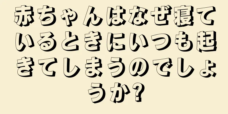 赤ちゃんはなぜ寝ているときにいつも起きてしまうのでしょうか?