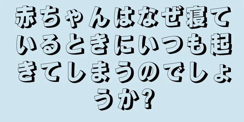 赤ちゃんはなぜ寝ているときにいつも起きてしまうのでしょうか?