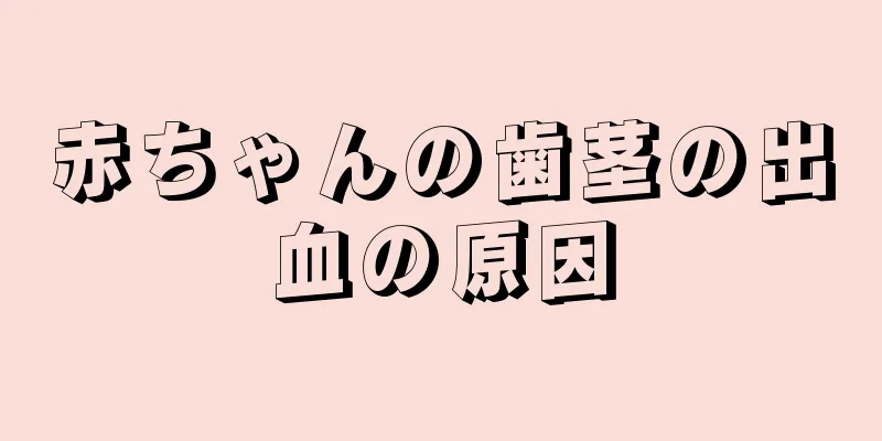 赤ちゃんの歯茎の出血の原因