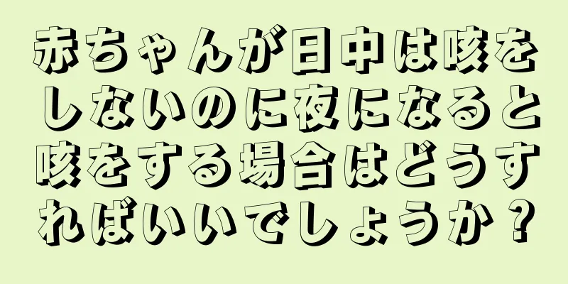 赤ちゃんが日中は咳をしないのに夜になると咳をする場合はどうすればいいでしょうか？
