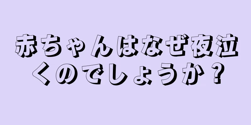 赤ちゃんはなぜ夜泣くのでしょうか？