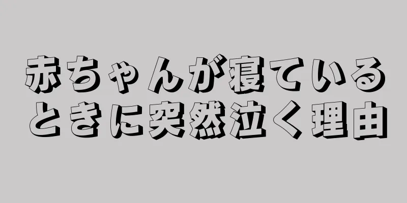 赤ちゃんが寝ているときに突然泣く理由