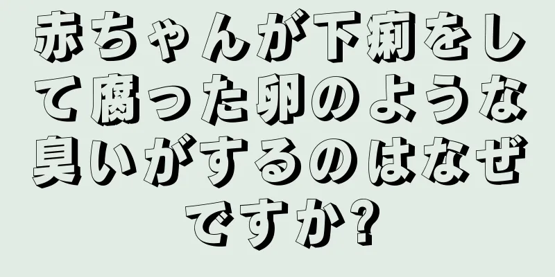 赤ちゃんが下痢をして腐った卵のような臭いがするのはなぜですか?