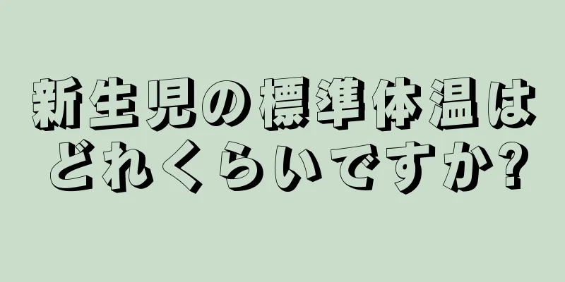 新生児の標準体温はどれくらいですか?
