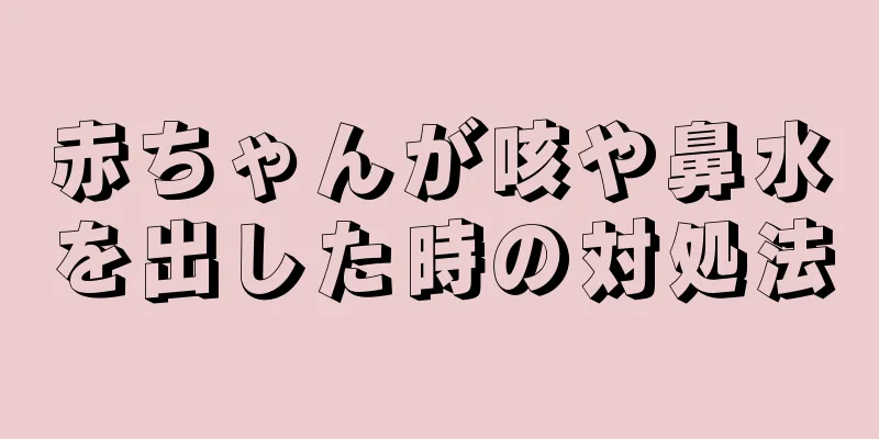 赤ちゃんが咳や鼻水を出した時の対処法