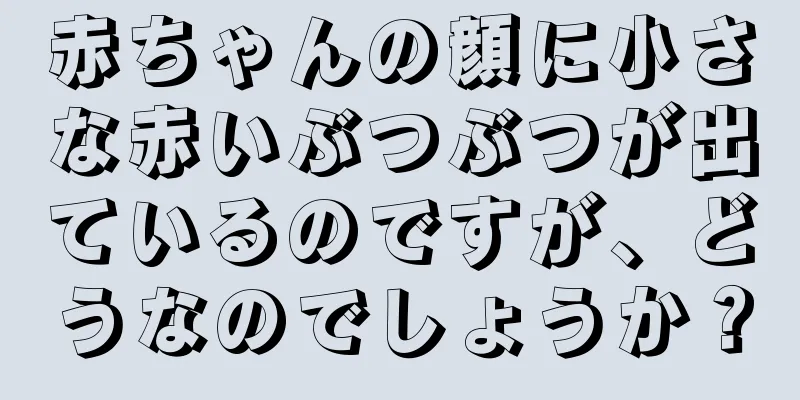 赤ちゃんの顔に小さな赤いぶつぶつが出ているのですが、どうなのでしょうか？