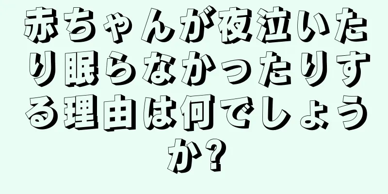 赤ちゃんが夜泣いたり眠らなかったりする理由は何でしょうか?