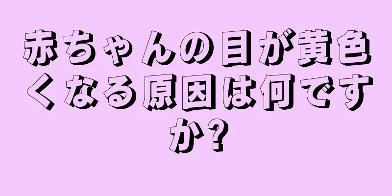 赤ちゃんの目が黄色くなる原因は何ですか?