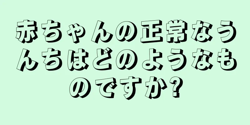 赤ちゃんの正常なうんちはどのようなものですか?