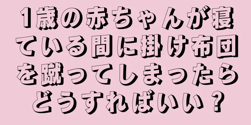 1歳の赤ちゃんが寝ている間に掛け布団を蹴ってしまったらどうすればいい？