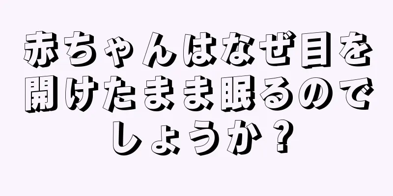 赤ちゃんはなぜ目を開けたまま眠るのでしょうか？