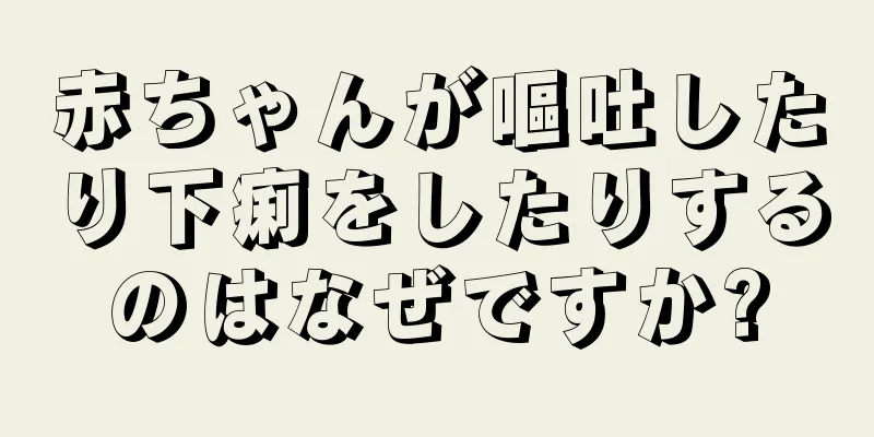 赤ちゃんが嘔吐したり下痢をしたりするのはなぜですか?