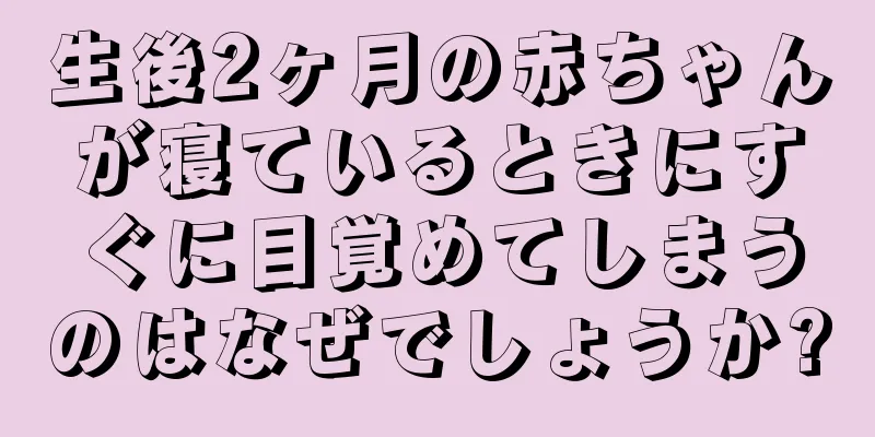 生後2ヶ月の赤ちゃんが寝ているときにすぐに目覚めてしまうのはなぜでしょうか?
