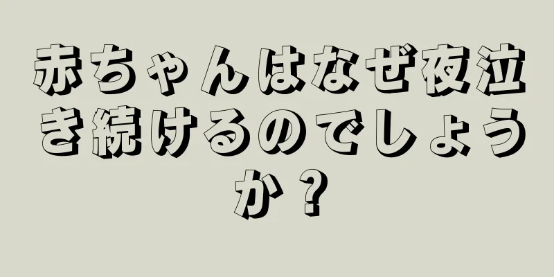 赤ちゃんはなぜ夜泣き続けるのでしょうか？
