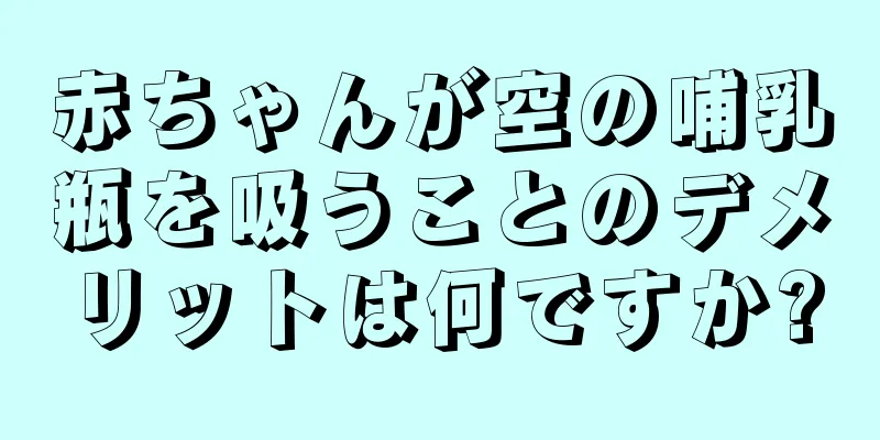 赤ちゃんが空の哺乳瓶を吸うことのデメリットは何ですか?
