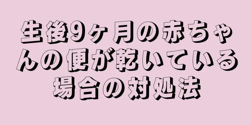 生後9ヶ月の赤ちゃんの便が乾いている場合の対処法