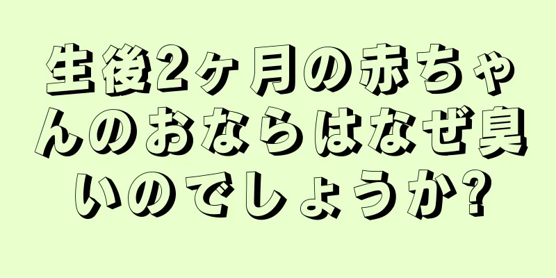 生後2ヶ月の赤ちゃんのおならはなぜ臭いのでしょうか?