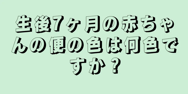 生後7ヶ月の赤ちゃんの便の色は何色ですか？