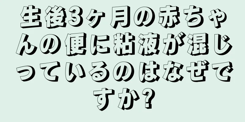 生後3ヶ月の赤ちゃんの便に粘液が混じっているのはなぜですか?