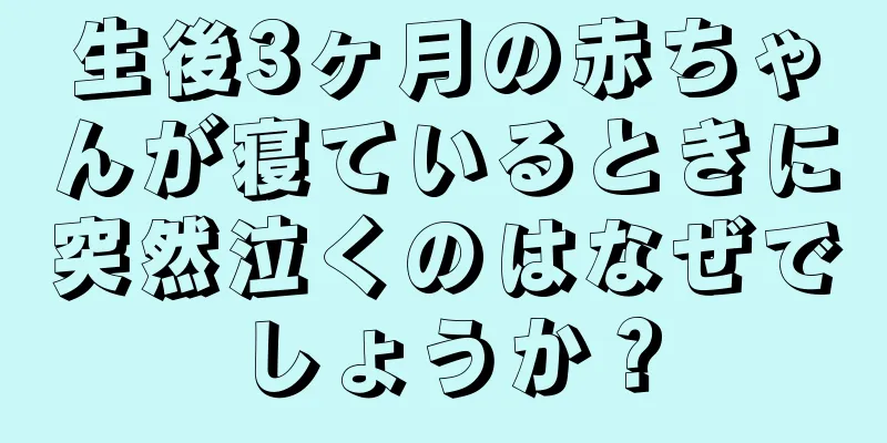 生後3ヶ月の赤ちゃんが寝ているときに突然泣くのはなぜでしょうか？
