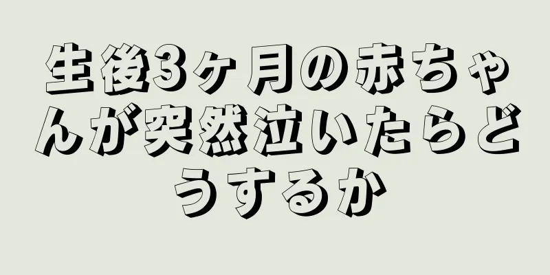 生後3ヶ月の赤ちゃんが突然泣いたらどうするか