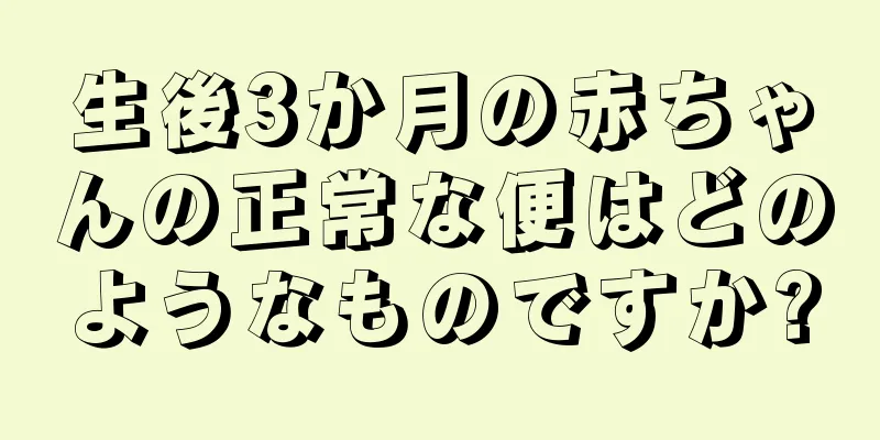 生後3か月の赤ちゃんの正常な便はどのようなものですか?