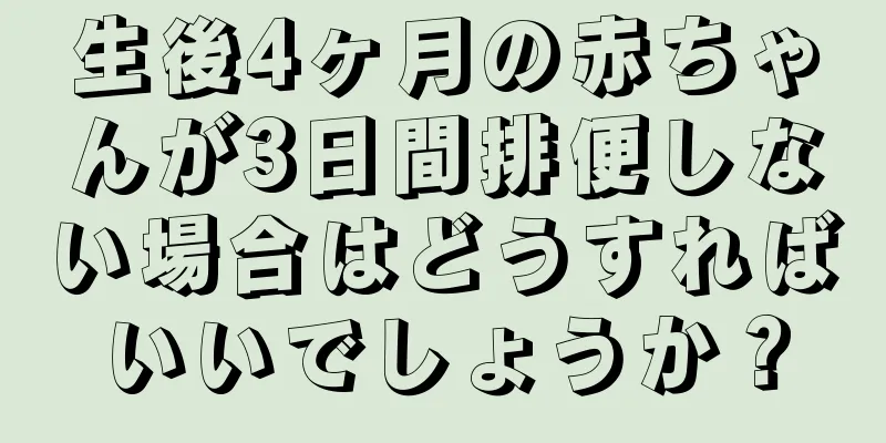 生後4ヶ月の赤ちゃんが3日間排便しない場合はどうすればいいでしょうか？