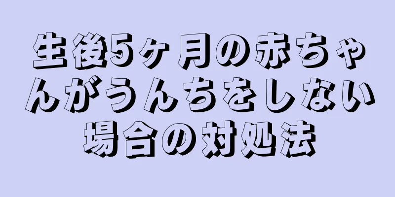 生後5ヶ月の赤ちゃんがうんちをしない場合の対処法