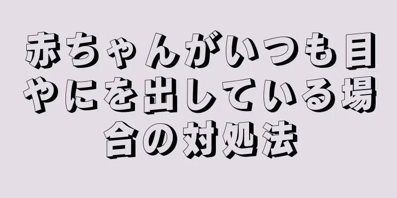 赤ちゃんがいつも目やにを出している場合の対処法