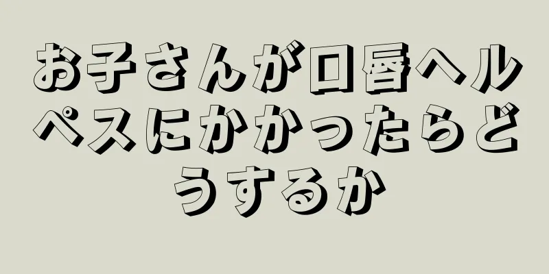 お子さんが口唇ヘルペスにかかったらどうするか