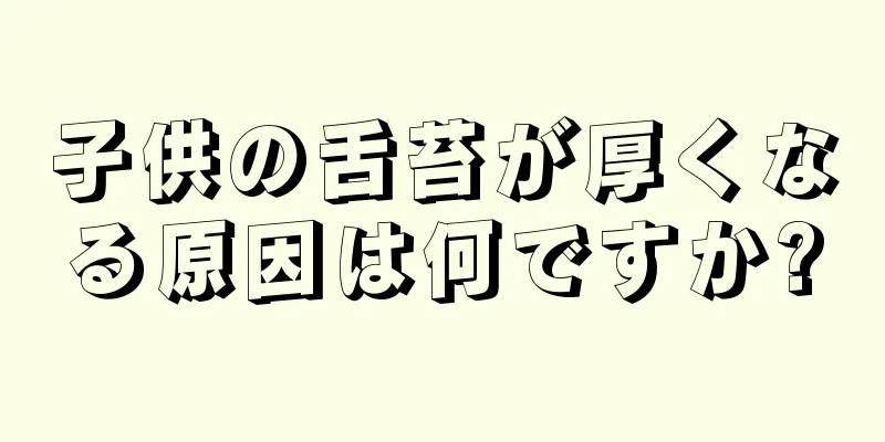 子供の舌苔が厚くなる原因は何ですか?